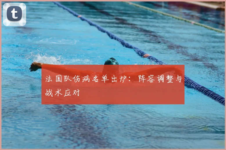 法国队伤病名单出炉：阵容调整与战术应对