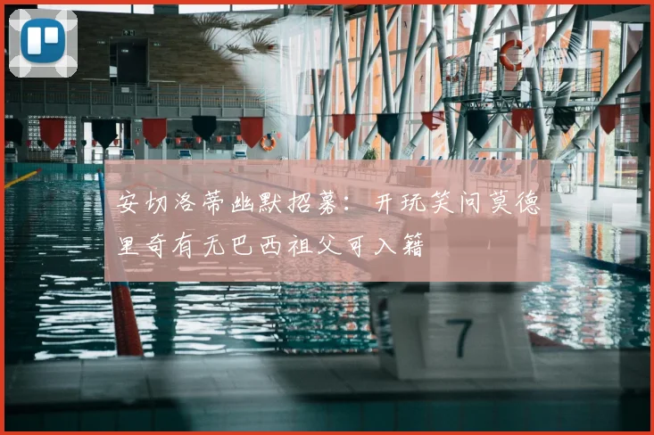 安切洛蒂幽默招募：开玩笑问莫德里奇有无巴西祖父可入籍