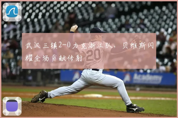 武汉三镇2-0力克浙江队，贝维斯闪耀全场贡献传射