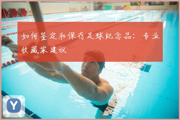 如何鉴定和保存足球纪念品:专业收藏家建议