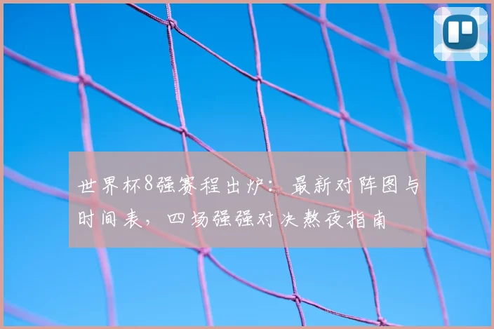 世界杯8强赛程出炉：最新对阵图与时间表，四场强强对决熬夜指南