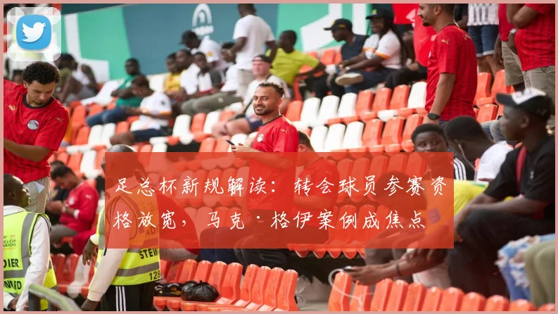 足总杯新规解读:转会球员参赛资格放宽,马克·格伊案例成焦点