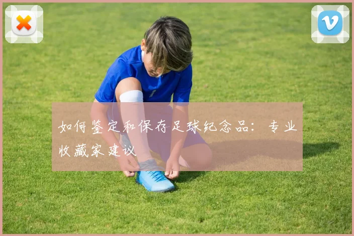 如何鉴定和保存足球纪念品：专业收藏家建议
